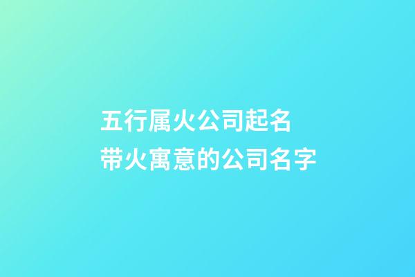 五行属火公司起名 带火寓意的公司名字-第1张-公司起名-玄机派